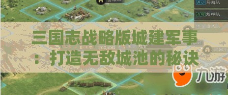 三国志战略版城建军事：打造无敌城池的秘诀