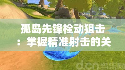 孤岛先锋栓动狙击：掌握精准射击的关键技巧