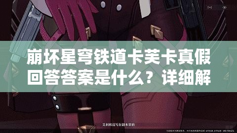 崩坏星穹铁道卡芙卡真假回答答案是什么？详细解析与攻略