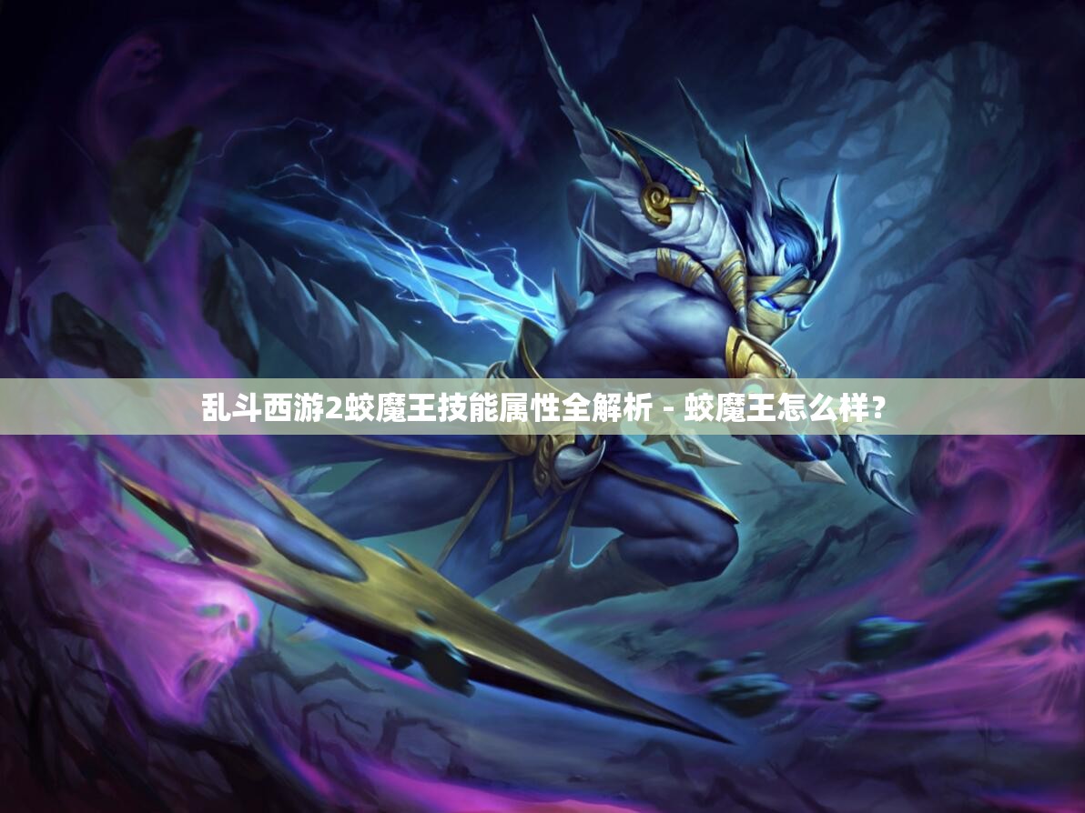 乱斗西游2蛟魔王技能属性全解析 - 蛟魔王怎么样？