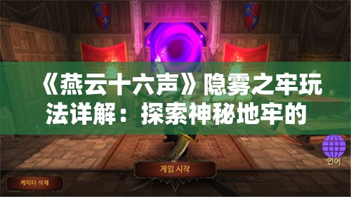 《燕云十六声》隐雾之牢玩法详解：探索神秘地牢的终极指南