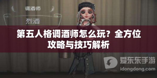 第五人格调酒师怎么玩？全方位攻略与技巧解析