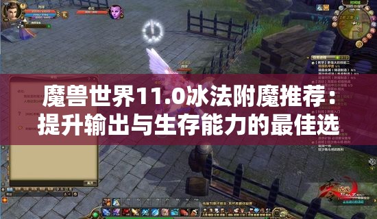 魔兽世界11.0冰法附魔推荐：提升输出与生存能力的最佳选择