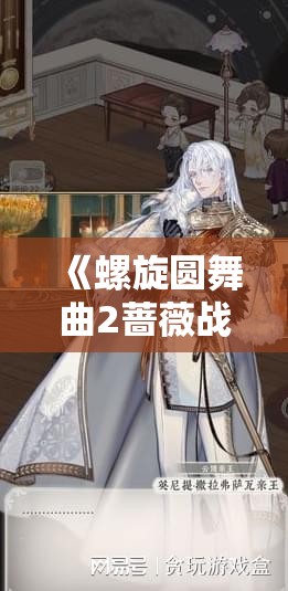 《螺旋圆舞曲2蔷薇战争》新手入门攻略：从零开始的游戏指南