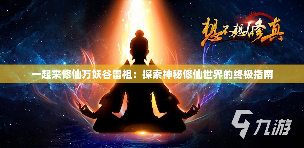 一起来修仙万妖谷雷祖：探索神秘修仙世界的终极指南