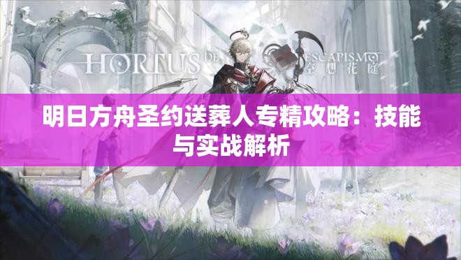 明日方舟圣约送葬人专精攻略：技能与实战解析