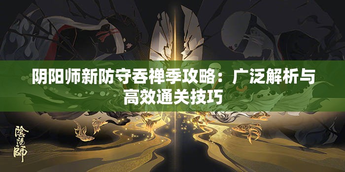 阴阳师新防守吞禅季攻略：广泛解析与高效通关技巧