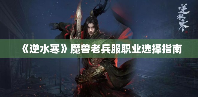 《逆水寒》魔兽老兵服职业选择指南