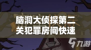 脑洞大侦探第二关犯罪房间快速通关技巧与攻略