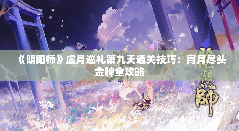 《阴阳师》虚月巡礼第九天通关技巧：宵月尽头金牌全攻略