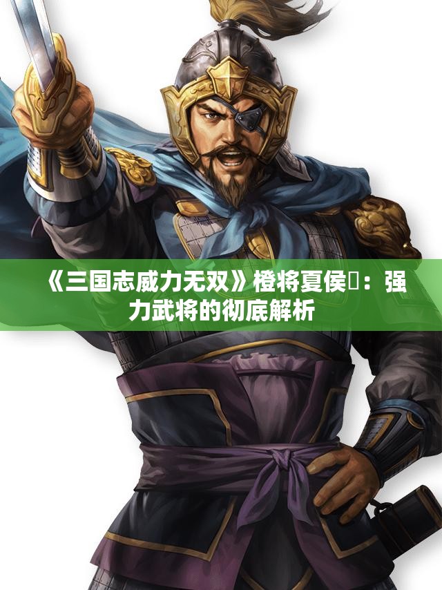 《三国志威力无双》橙将夏侯惇：强力武将的彻底解析