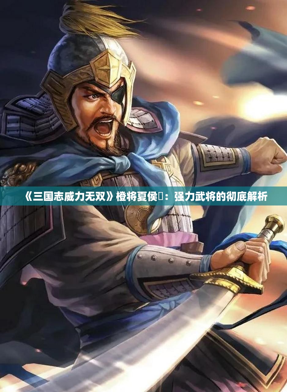 《三国志威力无双》橙将夏侯惇：强力武将的彻底解析