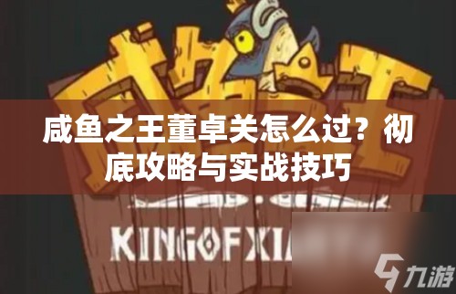 咸鱼之王董卓关怎么过？彻底攻略与实战技巧