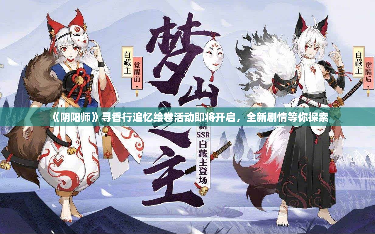 《阴阳师》寻香行追忆绘卷活动即将开启，全新剧情等你探索