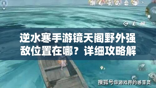 逆水寒手游镜天阁野外强敌位置在哪？详细攻略解析