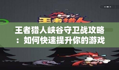 王者猎人峡谷守卫战攻略：如何快速提升你的游戏水平