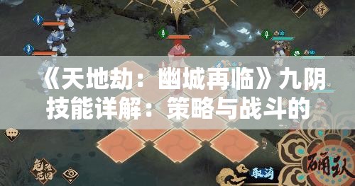 《天地劫：幽城再临》九阴技能详解：策略与战斗的核心